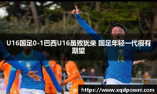 U16国足0-1巴西U16虽败犹荣 国足年轻一代很有期望