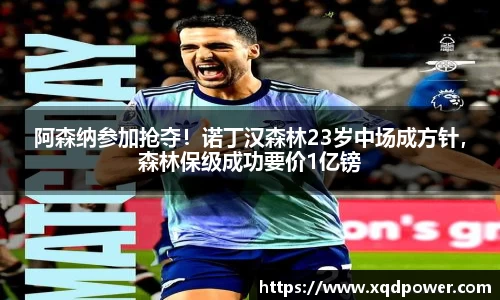 阿森纳参加抢夺！诺丁汉森林23岁中场成方针，森林保级成功要价1亿镑