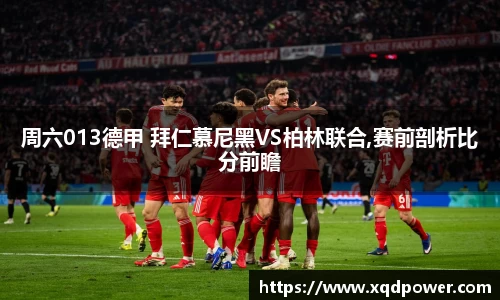 周六013德甲 拜仁慕尼黑VS柏林联合,赛前剖析比分前瞻