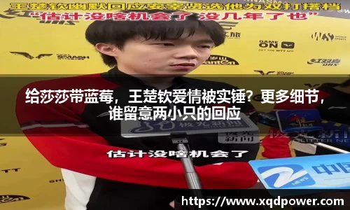 给莎莎带蓝莓，王楚钦爱情被实锤？更多细节，谁留意两小只的回应